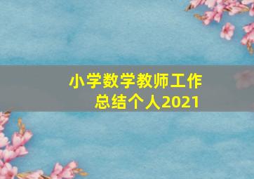 小学数学教师工作总结个人2021