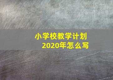 小学校教学计划2020年怎么写