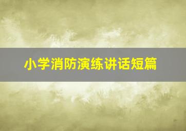 小学消防演练讲话短篇