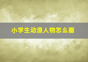 小学生动漫人物怎么画