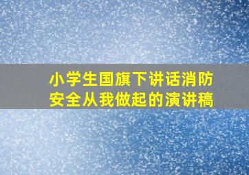 小学生国旗下讲话消防安全从我做起的演讲稿