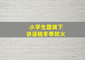 小学生国旗下讲话稿冬季防火