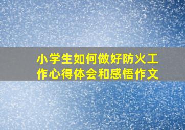 小学生如何做好防火工作心得体会和感悟作文