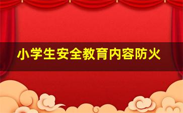 小学生安全教育内容防火