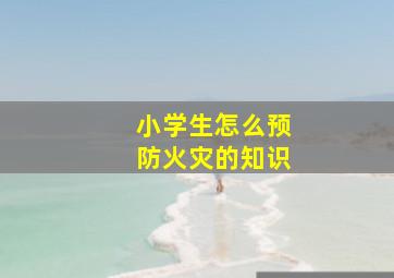 小学生怎么预防火灾的知识