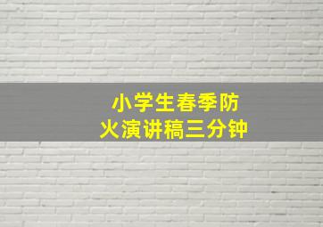 小学生春季防火演讲稿三分钟