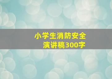 小学生消防安全演讲稿300字