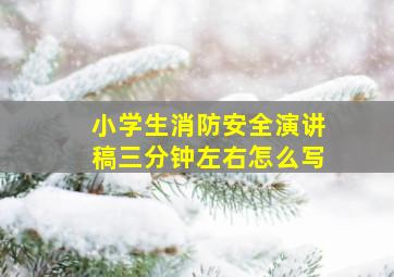 小学生消防安全演讲稿三分钟左右怎么写