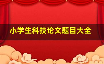 小学生科技论文题目大全