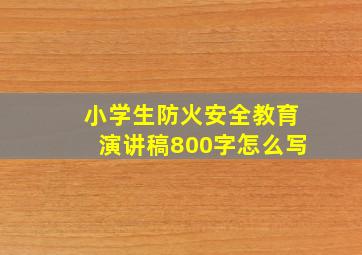 小学生防火安全教育演讲稿800字怎么写