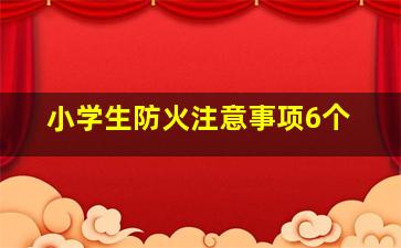 小学生防火注意事项6个