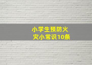 小学生预防火灾小常识10条