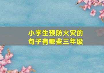 小学生预防火灾的句子有哪些三年级