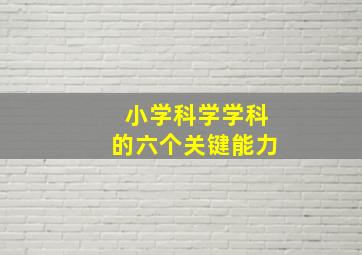 小学科学学科的六个关键能力