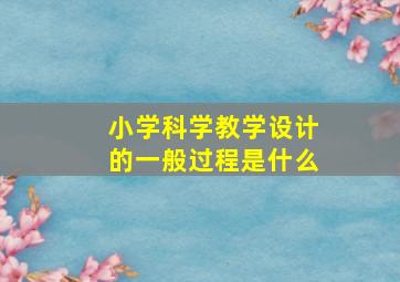 小学科学教学设计的一般过程是什么