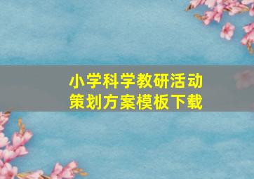 小学科学教研活动策划方案模板下载