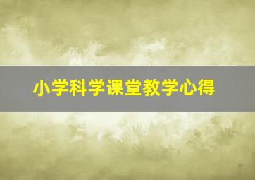 小学科学课堂教学心得