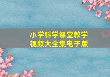 小学科学课堂教学视频大全集电子版