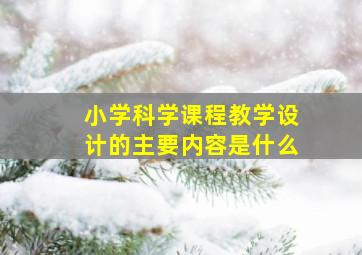 小学科学课程教学设计的主要内容是什么