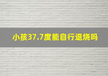 小孩37.7度能自行退烧吗