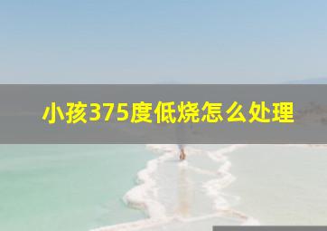 小孩375度低烧怎么处理