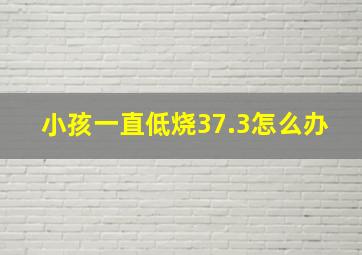 小孩一直低烧37.3怎么办