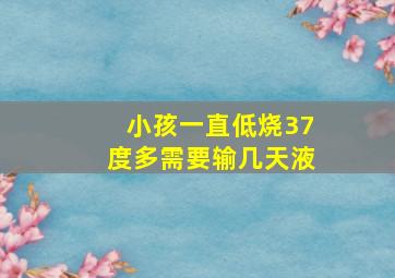 小孩一直低烧37度多需要输几天液