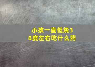 小孩一直低烧38度左右吃什么药