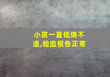 小孩一直低烧不退,验血报告正常