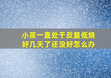 小孩一直处于反复低烧好几天了还没好怎么办