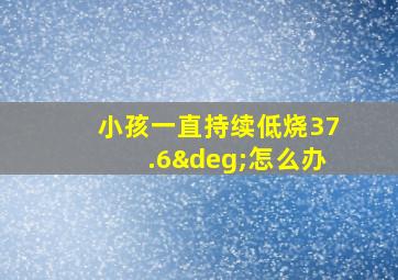 小孩一直持续低烧37.6°怎么办