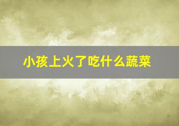 小孩上火了吃什么蔬菜