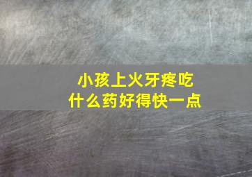 小孩上火牙疼吃什么药好得快一点