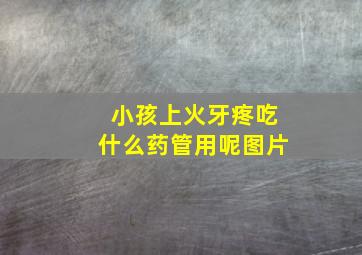 小孩上火牙疼吃什么药管用呢图片