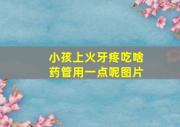 小孩上火牙疼吃啥药管用一点呢图片