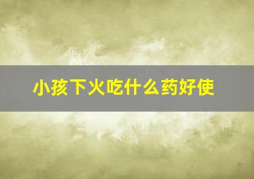 小孩下火吃什么药好使