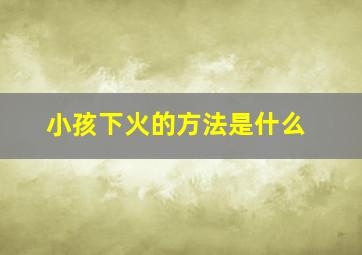 小孩下火的方法是什么