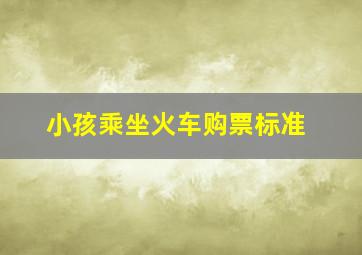 小孩乘坐火车购票标准