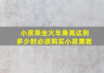 小孩乘坐火车身高达到多少时必须购买小孩票呢