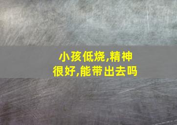 小孩低烧,精神很好,能带出去吗