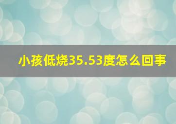 小孩低烧35.53度怎么回事