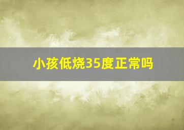 小孩低烧35度正常吗