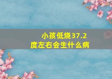 小孩低烧37.2度左右会生什么病