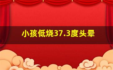 小孩低烧37.3度头晕