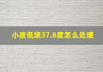 小孩低烧37.6度怎么处理