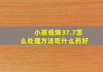 小孩低烧37.7怎么处理方法吃什么药好