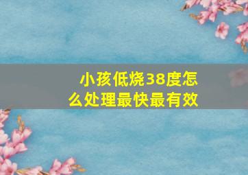 小孩低烧38度怎么处理最快最有效