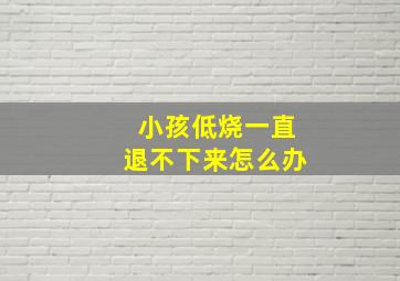 小孩低烧一直退不下来怎么办