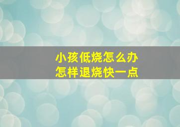 小孩低烧怎么办怎样退烧快一点