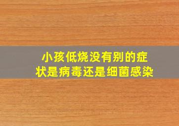 小孩低烧没有别的症状是病毒还是细菌感染